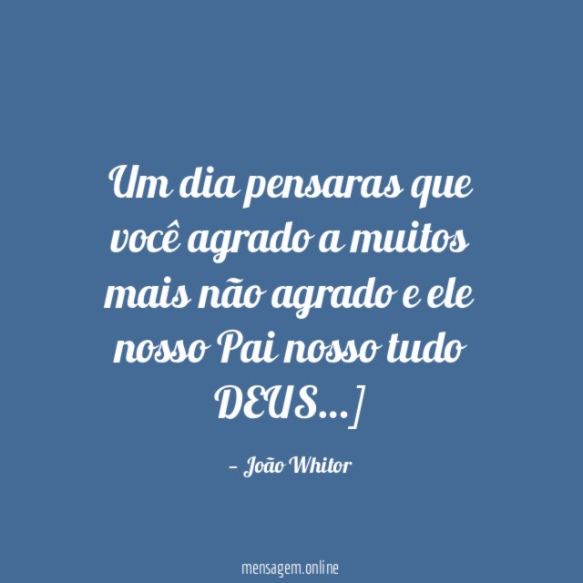 Um dia pensaras que você agrado a muitos
