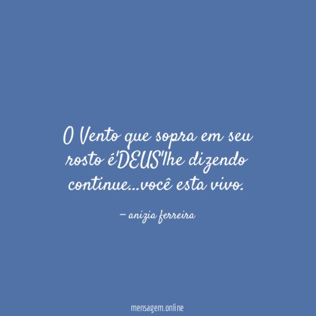 O Vento que sopra em seu rosto é'DEUS'lhe dizendo continue