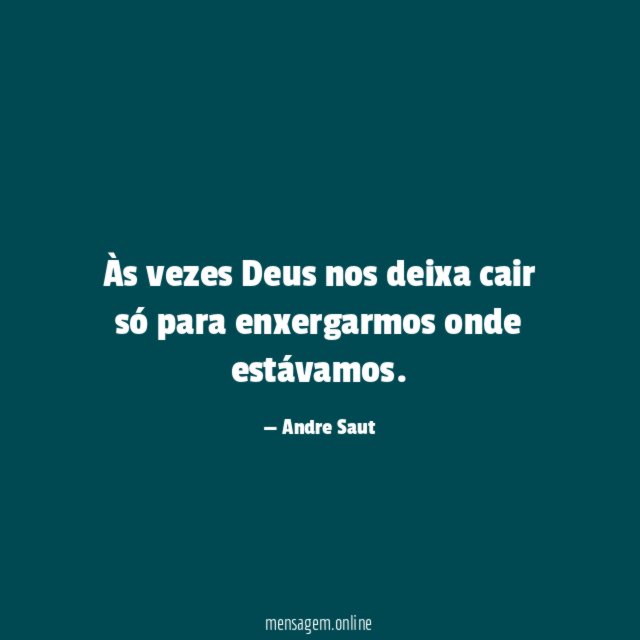 Às vezes Deus nos deixa cair só para enxergarmos onde estávamos