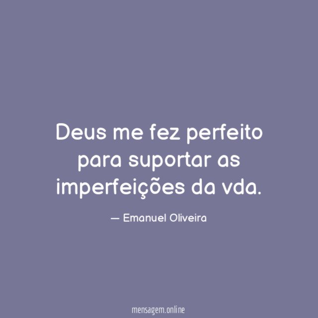 Deus me fez perfeito para suportar as imperfeições da vda