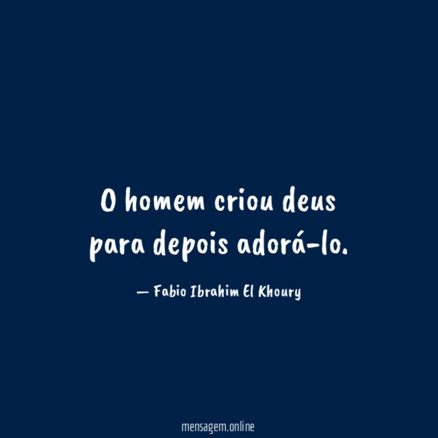 O homem criou deus para depois adorá-lo