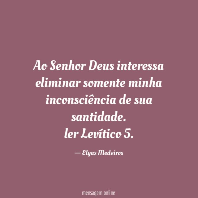 Ao Senhor Deus interessa eliminar somente minha inconsciência de sua santidade.