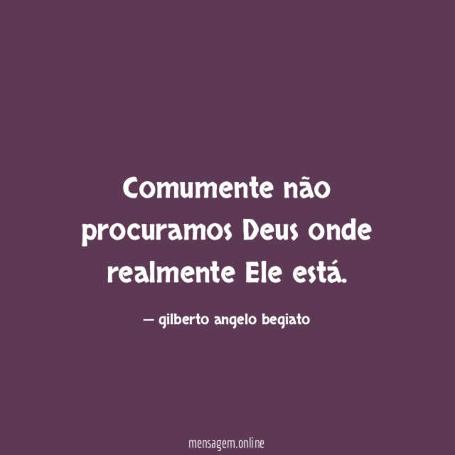 Comumente não procuramos Deus onde realmente Ele está