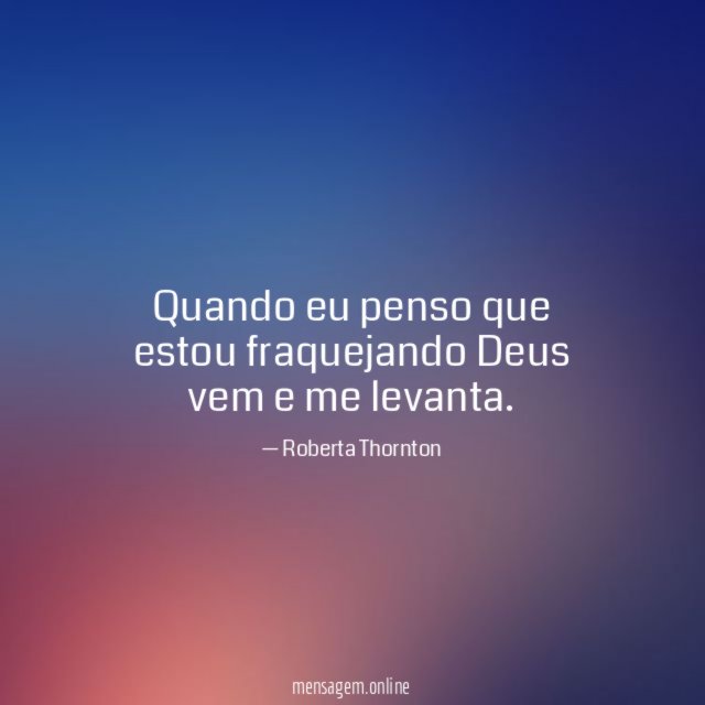 Quando eu penso que estou fraquejando Deus vem e me levanta