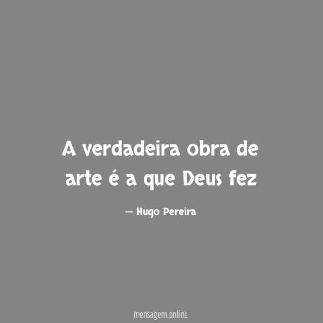 A verdadeira obra de arte é a que Deus fez