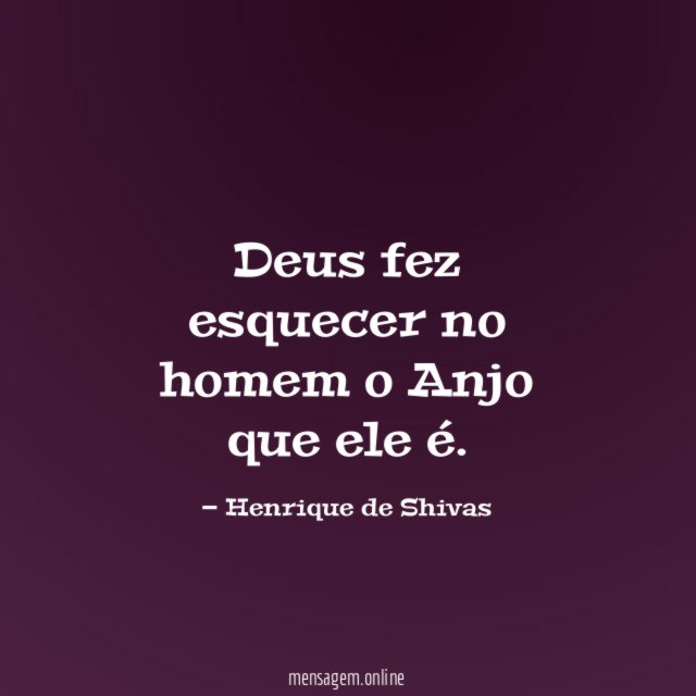 Deus fez esquecer no homem o Anjo que ele é