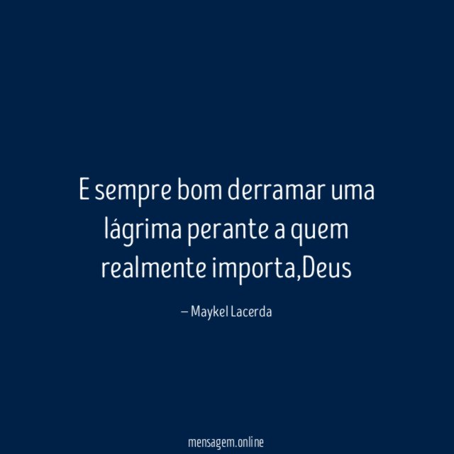 E sempre bom derramar uma lágrima perante a quem realmente importa