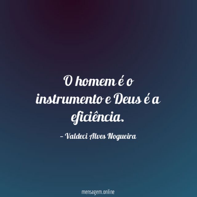 O homem é o instrumento e Deus é a eficiência