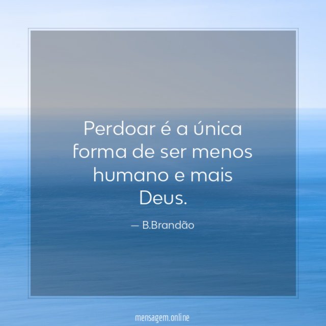 Perdoar é a única forma de ser menos humano e mais Deus