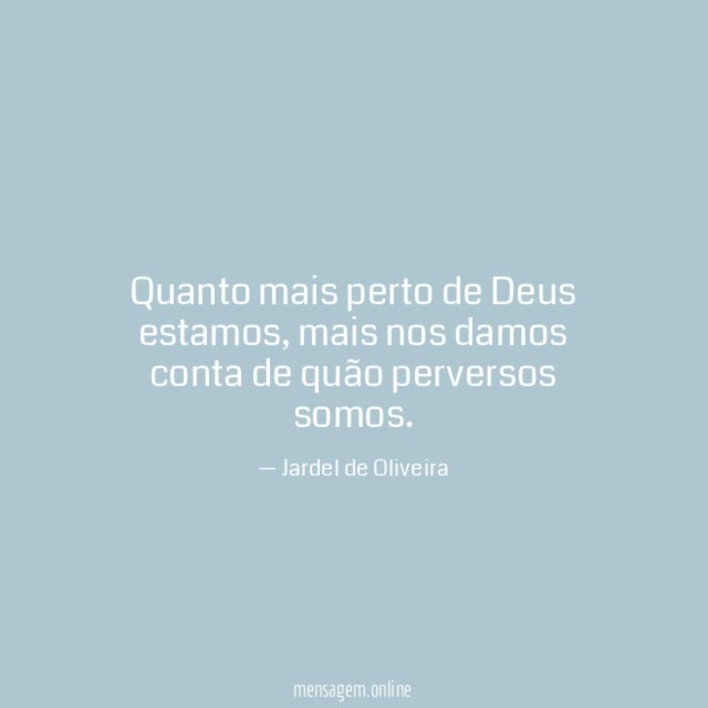 Quanto mais perto de Deus estamos