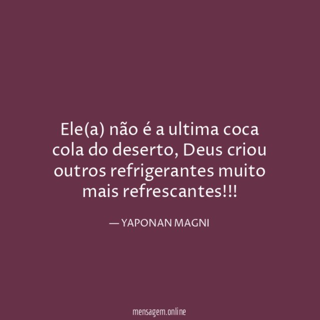 Ele(a) não é a ultima coca cola do deserto