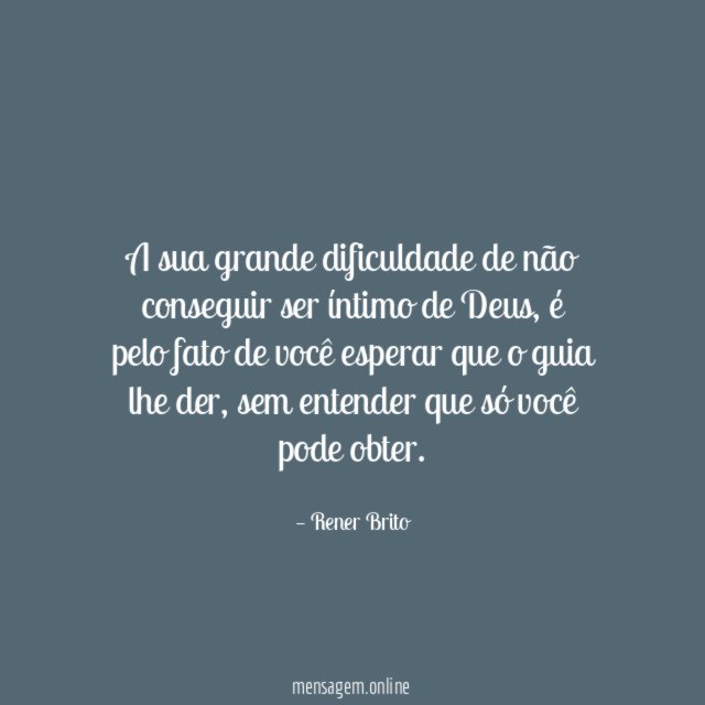 A sua grande dificuldade de não conseguir ser íntimo de Deus