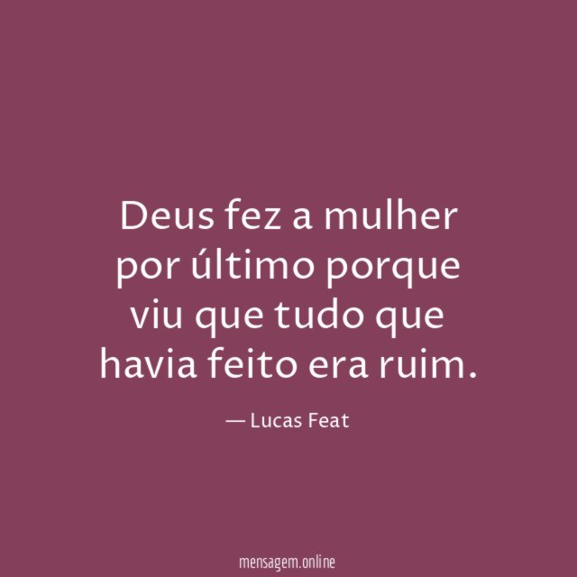 Deus fez a mulher por último porque viu