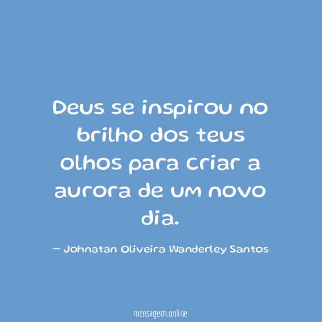 Deus se inspirou no brilho dos teus olhos