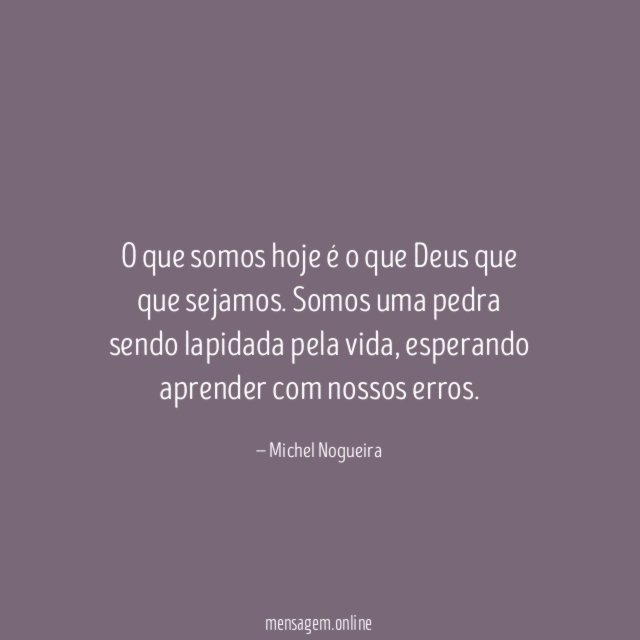 O que somos hoje é o que Deus que que sejamos
