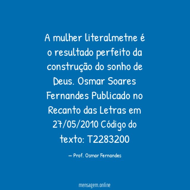 A mulher literalmetne é o resultado perfeito da construção do sonho de Deus.