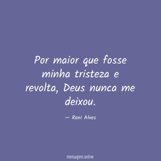 Por maior que fosse minha tristeza e revolta
