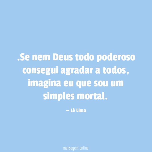 Se nem Deus todo poderoso consegui agradar a todos