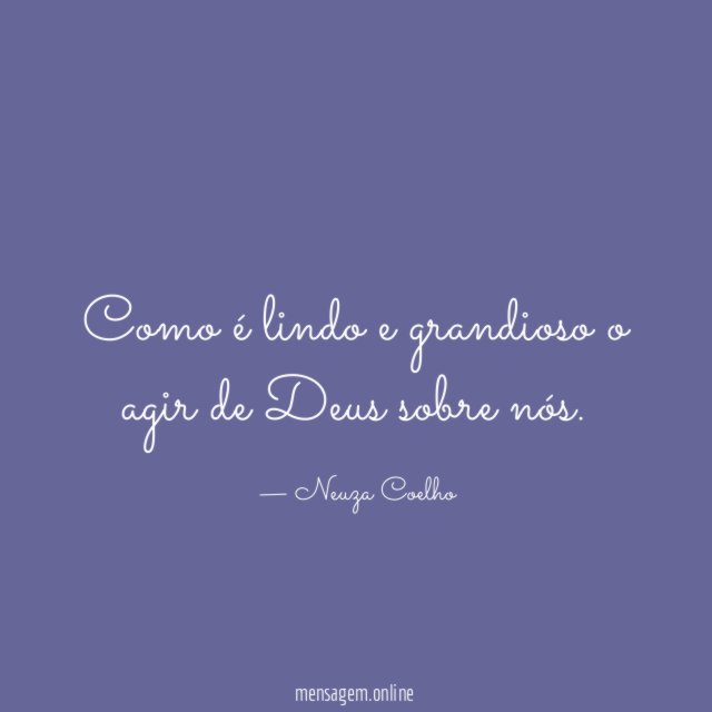 Como é lindo e grandioso o agir de Deus sobre nós