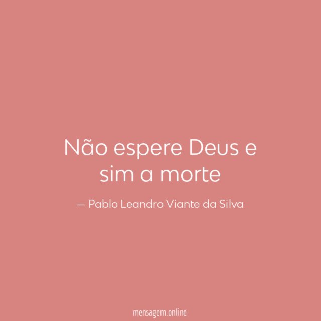 Não espere Deus e sim a morte