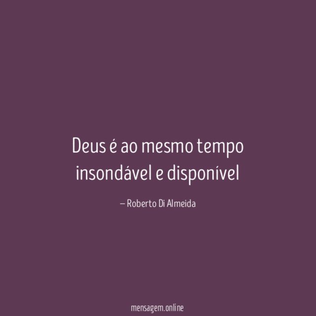 Deus é ao mesmo tempo insondável e disponível