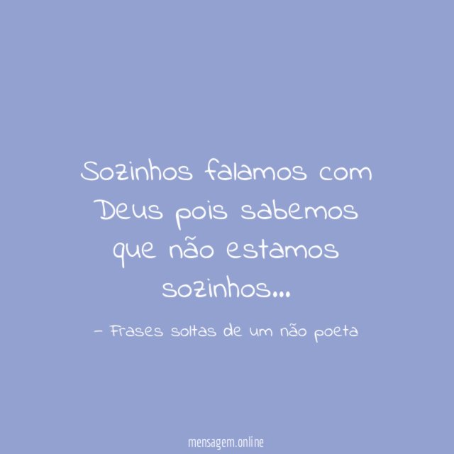 Sozinhos falamos com Deus pois sabemos que não estamos sozinhos