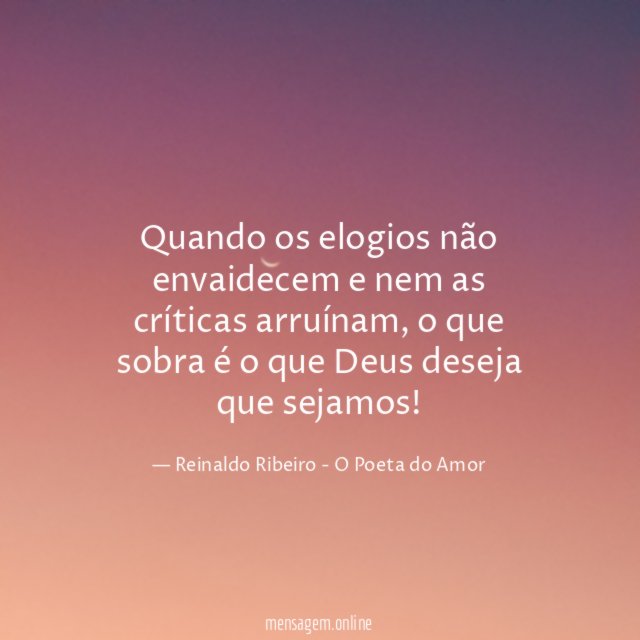 Quando os elogios não envaidecem e nem as
