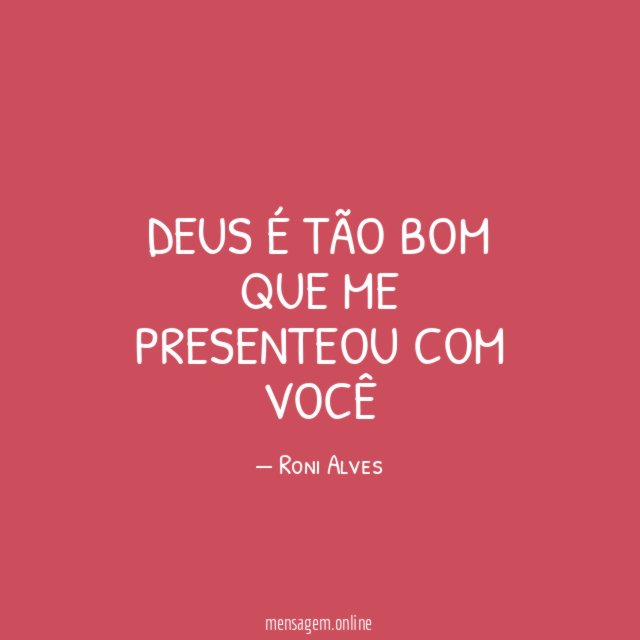 Deus é tão bom que me presenteou com você