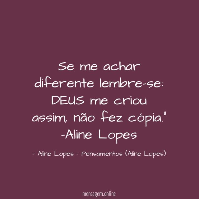 "Se me achar diferente lembre-se: DEUS me criou assim, não fez cópia."