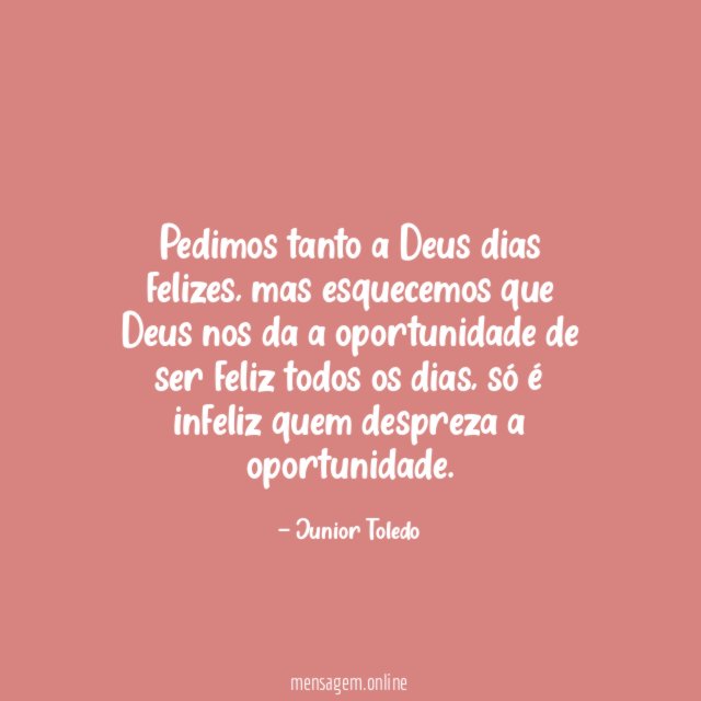 Pedimos tanto a Deus dias felizes