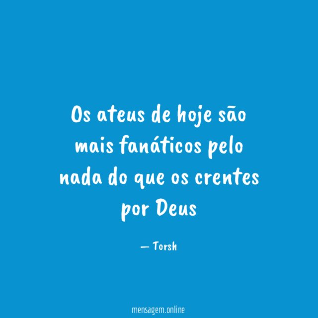 Os ateus de hoje são mais fanáticos pelo