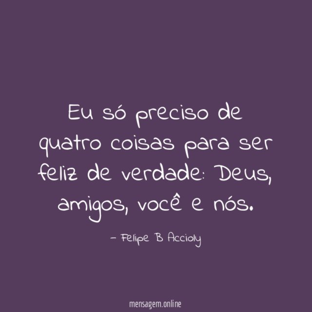 Eu só preciso de quatro coisas para ser feliz de verdade