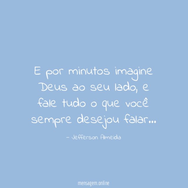 E por minutos imagine Deus ao seu lado