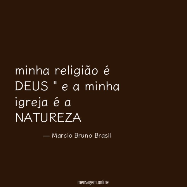 minha religião é DEUS " e a minha igreja é a NATUREZA "