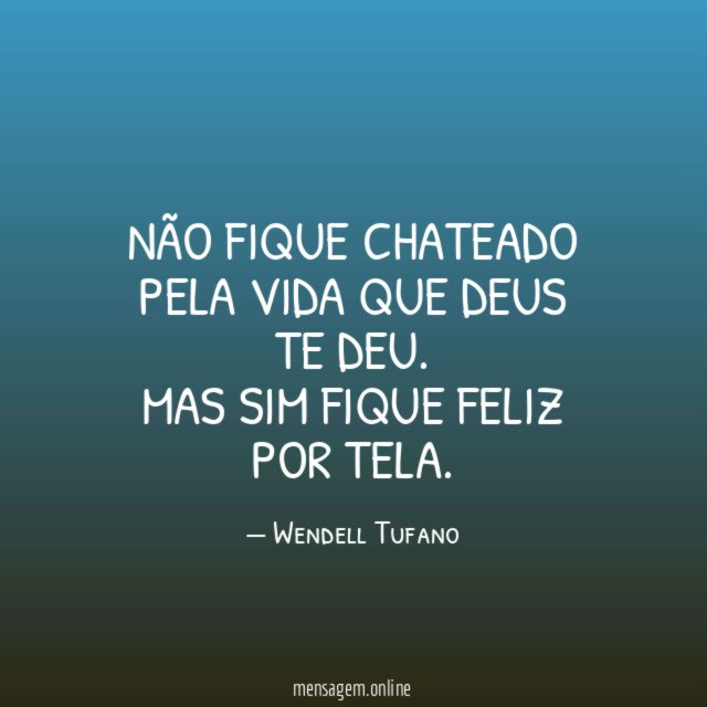 Não fique chateado pela vida que deus te deu
