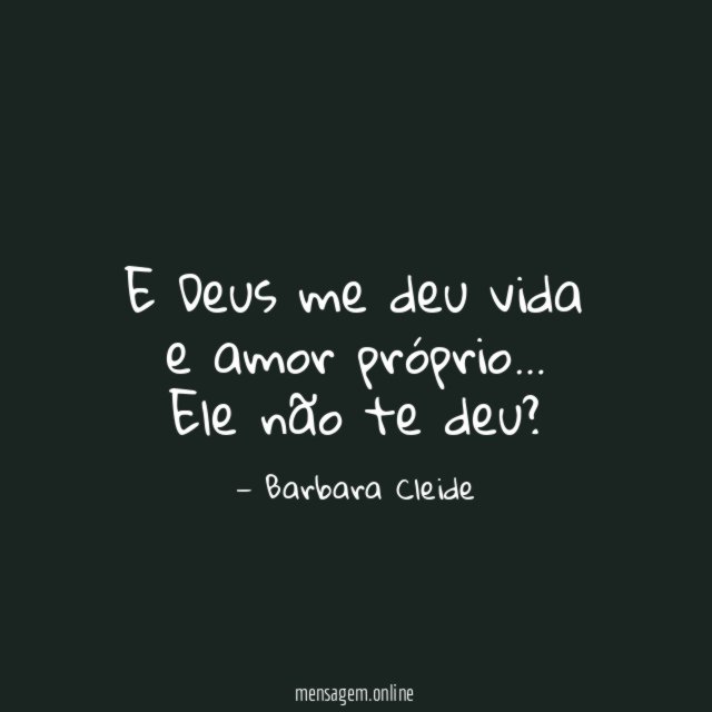 E Deus me deu vida e amor próprio