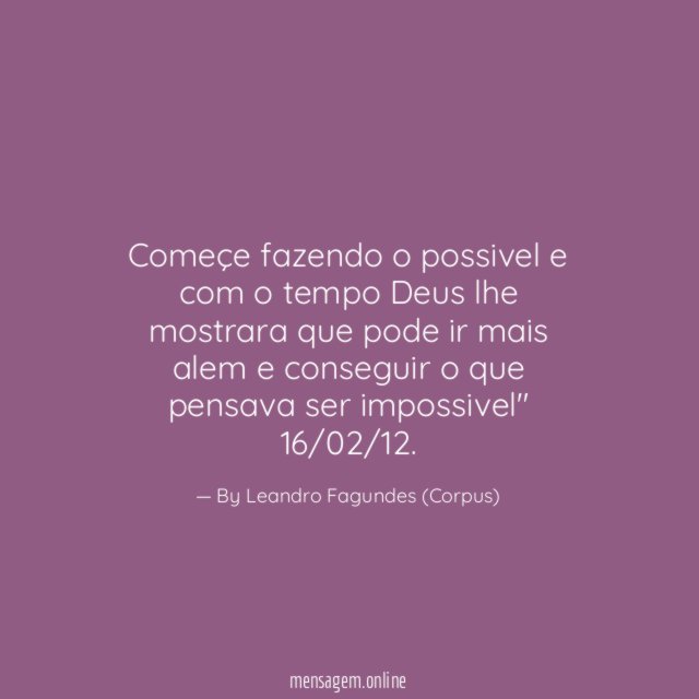 "começe fazendo o possivel e com o tempo Deus lhe mostrara que pode ir mais alem e conseguir o que pensava ser impossivel"