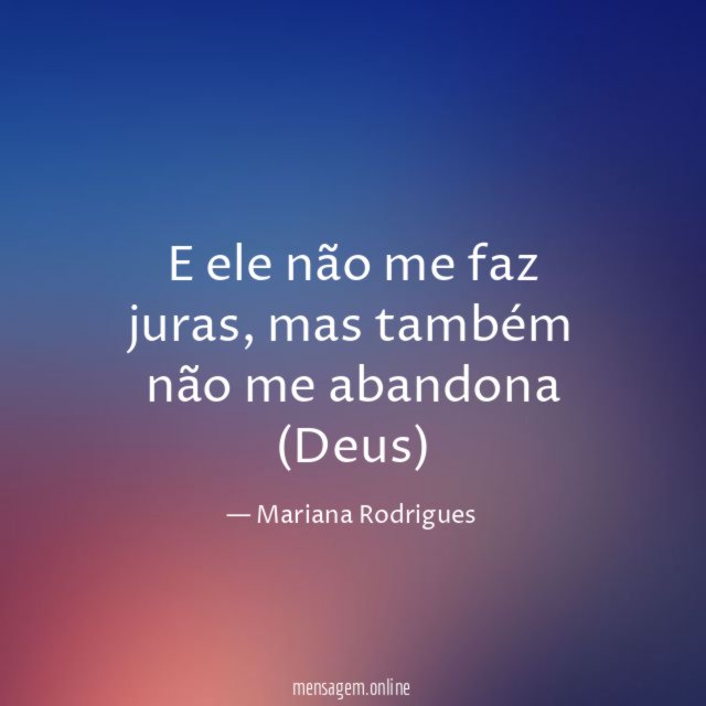 E ele não me faz juras
