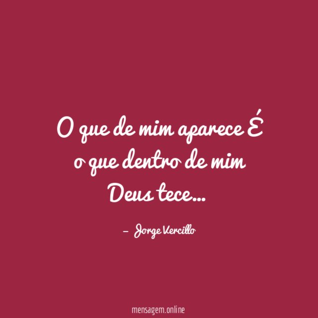 O que de mim aparece É o que dentro de mim Deus tece