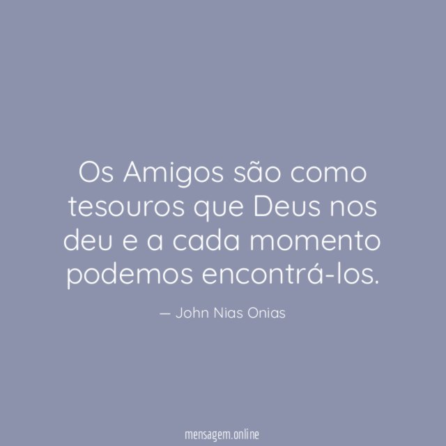 Os Amigos são como tesouros que Deus nos