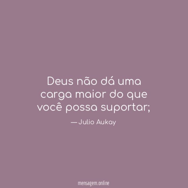 Deus não dá uma carga maior do que você possa suportar