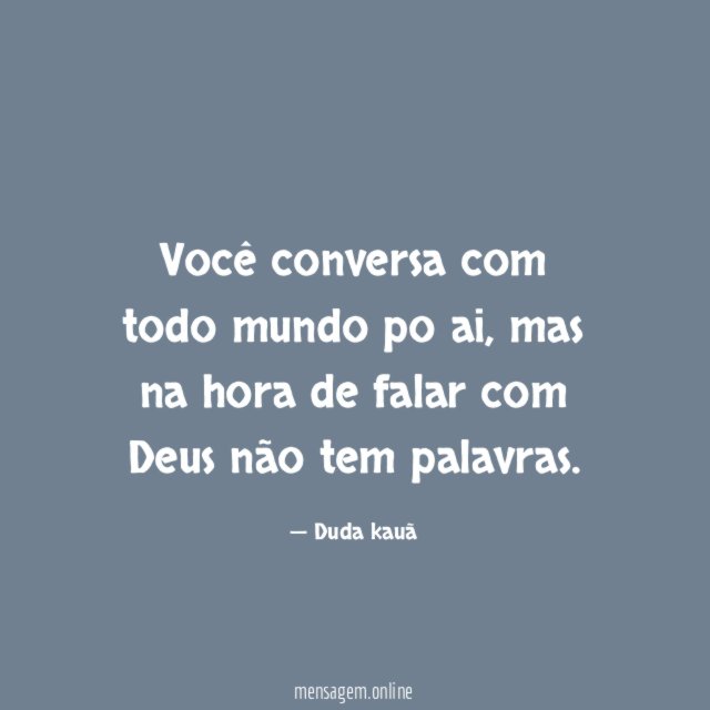 Você conversa com todo mundo po ai
