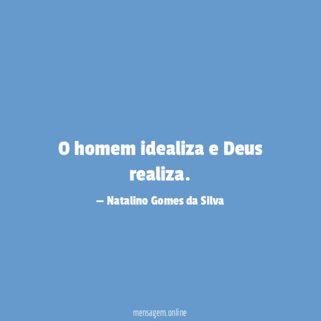 O homem idealiza e Deus realiza