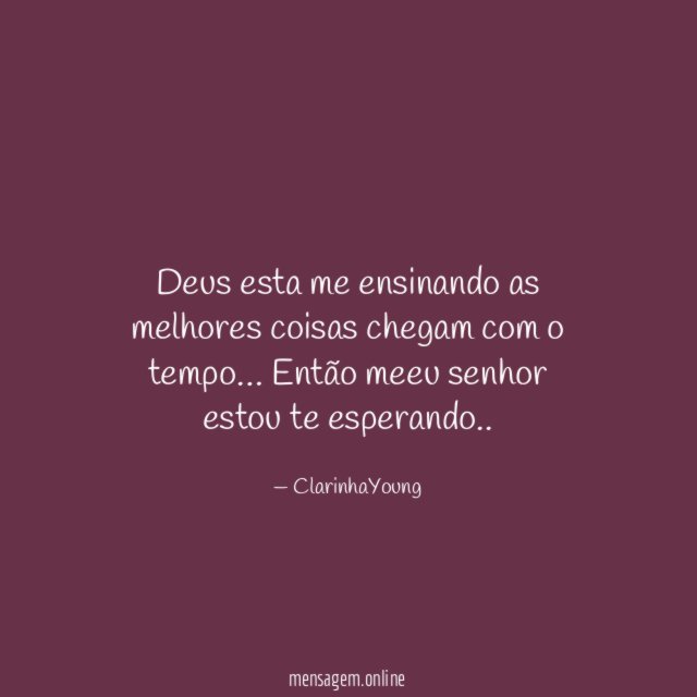 Deus esta me ensinando as melhores coisas chegam com o tempo