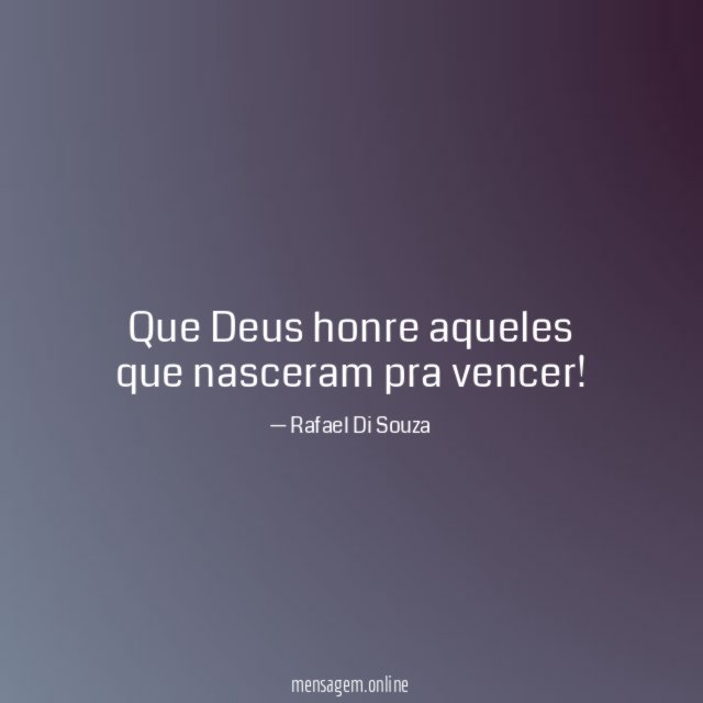 Que Deus honre aqueles que nasceram pra vencer