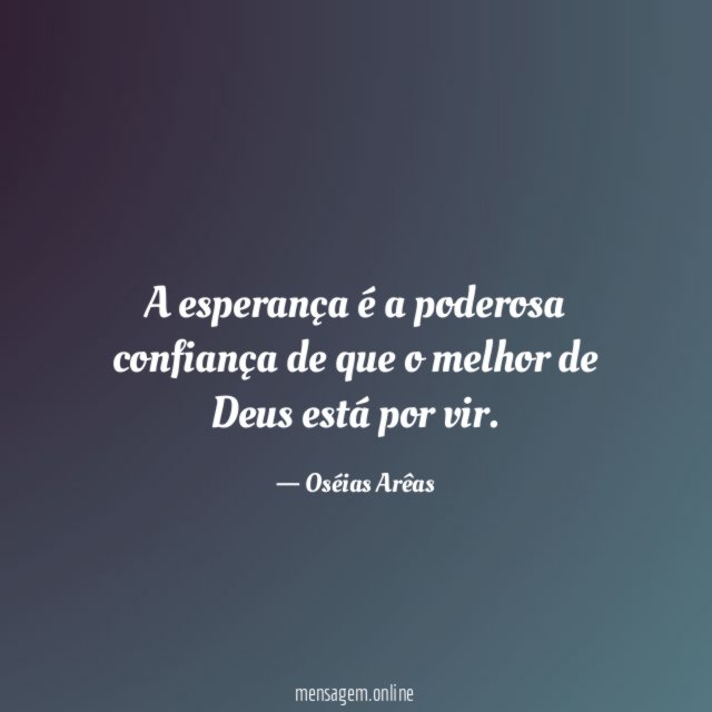 A esperança é a poderosa confiança de que