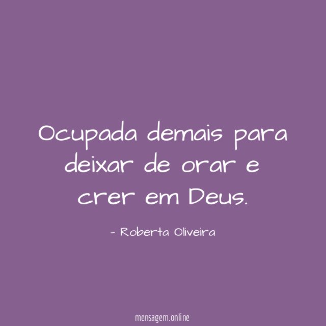 Ocupada demais para deixar de orar e crer em Deus