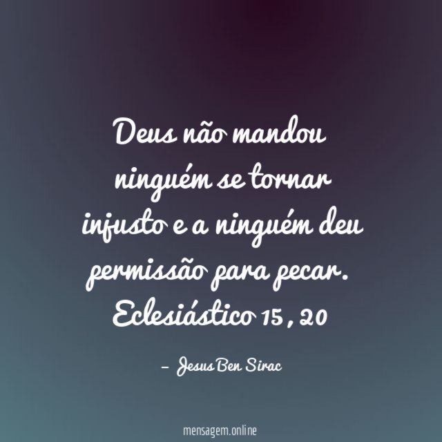 Deus não mandou ninguém se tornar injusto e a ninguém deu permissão para pecar.