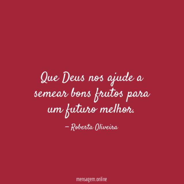 Que Deus nos ajude a semear bons frutos para um futuro melhor