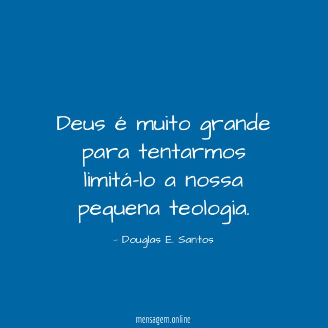 Deus é muito grande para tentarmos limitá-lo a nossa pequena teologia
